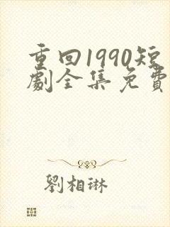 重回1990短剧全集免费观看60集