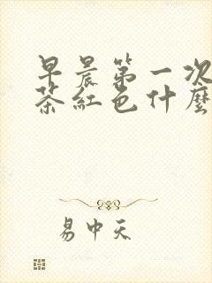 早晨第一次尿是茶红色什么原因