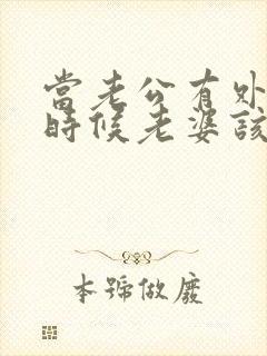 当老公有外遇的时候老婆该怎么办