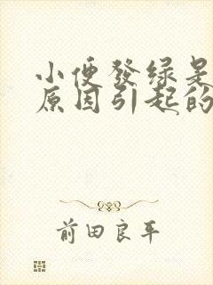 小便发绿是什么原因引起的女