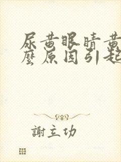 尿黄眼睛黄是什么原因引起的