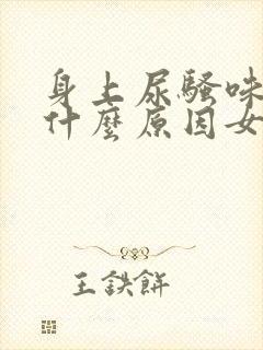 身上尿骚味重是什么原因女