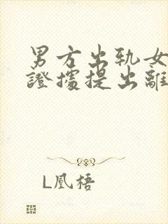 男方出轨女方有证据提出离婚财产怎么分配