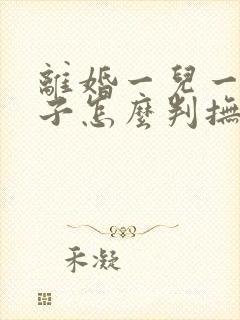 离婚一儿一女孩子怎么判抚养权