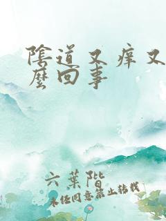 阴道又痒又疼怎么回事