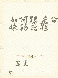 如何跟老公聊暧昧的话题