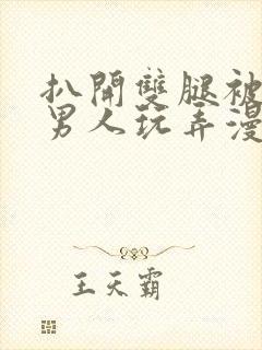 扒开双腿被两个男人玩弄漫画