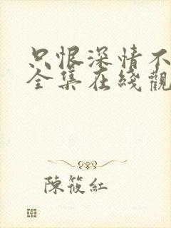 只恨深情不识鸢全集在线观看