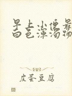 早上小便最后有白色浑浊物是怎么回事