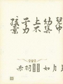 孩子上幼儿园注意力不集中怎么办