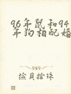 96年鼠和94年狗相配婚姻如何