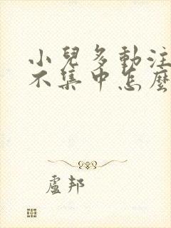 小儿多动注意力不集中怎么解决