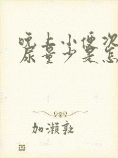 晚上小便次数多尿量少是怎么回事