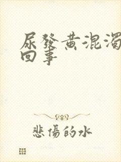 尿发黄混浊怎么回事