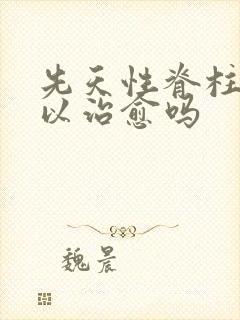 先天性脊柱裂可以治愈吗