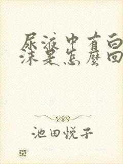 尿液中有白色泡沫是怎么回事啊