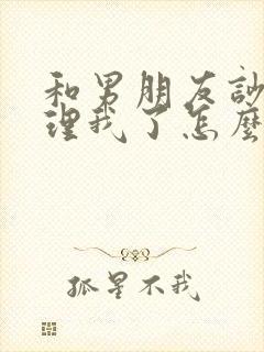 和男朋友吵架不理我了怎么办