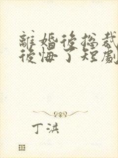 离婚后总裁老婆后悔了短剧免费观看结局