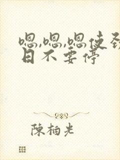 嗯,嗯,嗯使劲日不要停