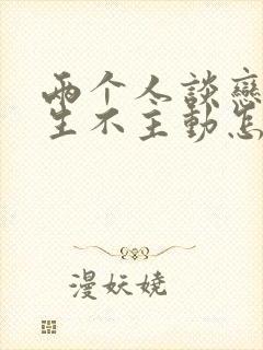 两个人谈恋爱男生不主动怎么办