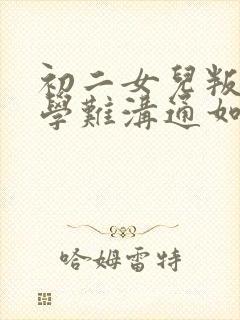 初二女儿叛逆厌学难沟通如何引导