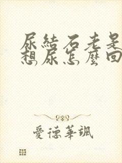 尿结石老是感觉想尿怎么回事