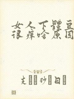 女人下体豆腐渣很痒啥原因