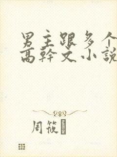 男主跟多个女主高干文小说