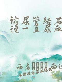 输尿管结石手术后一直尿血正常吗