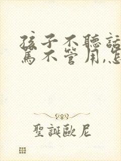 孩子不听话,打骂不管用,怎么教