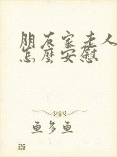 朋友家老人去世怎么安慰