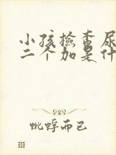 小孩检查尿蛋白二个加是什么原因?