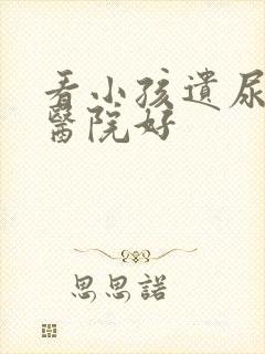 看小孩遗尿哪个医院好