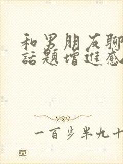 和男朋友聊什么话题增进感情