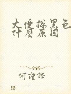 大便总黑色的是什么原因