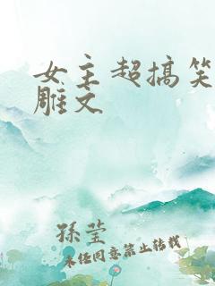 女主超搞笑的沙雕文