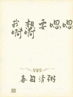 我想要嗯嗯嗯啊啊啊