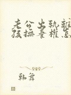 老公出轨离婚小孩抚养权怎么判定