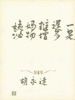 姨妈推迟一天分泌物增多是怎么回事