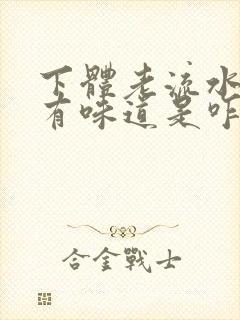 下体老流水,还有味道是咋回事呢