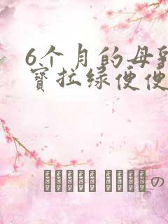 6个月的母乳宝宝拉绿便便