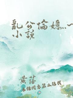 乱公伦媳..~小说