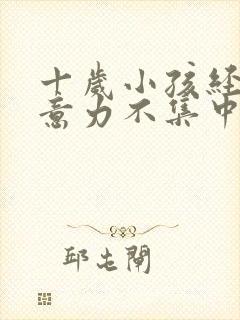 十岁小孩经常注意力不集中治疗