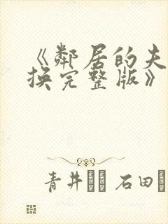 《邻居的夫妇交换完整版》