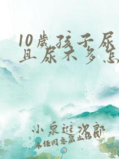 10岁孩子尿频且尿不多怎么回事