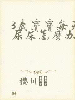 3岁宝宝每天都尿床怎么办