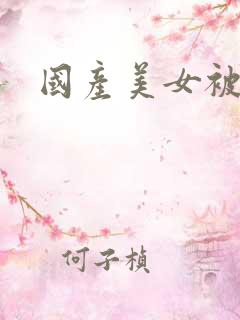 国产美女被猛操