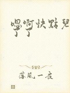 嗯啊快点儿受不了了