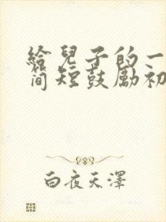 给儿子的一封信简短鼓励初三