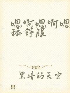 嗯啊嗯啊嗯啊别舔舒服